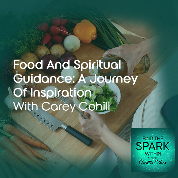 Food And Spiritual Guidance: A Journey Of Inspiration With Carey Cohill