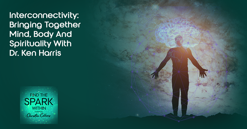 Interconnectivity: Bringing Together Mind, Body And Spirituality With Ken Harris