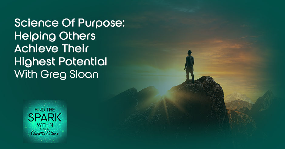 Science Of Purpose: Helping Others Achieve Their Highest Potential With Greg Sloan
